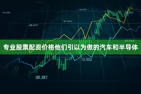 专业股票配资价格他们引以为傲的汽车和半导体