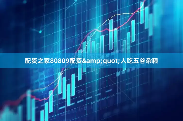 配资之家80809配资&quot;人吃五谷杂粮