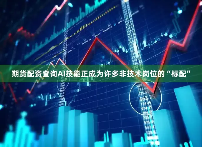 期货配资查询AI技能正成为许多非技术岗位的“标配”