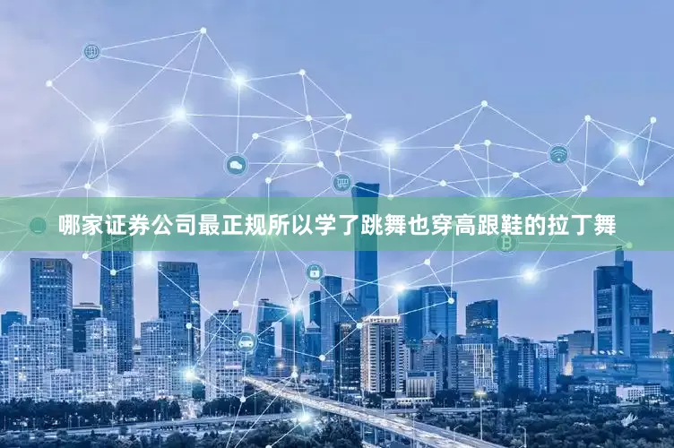 哪家证券公司最正规所以学了跳舞也穿高跟鞋的拉丁舞