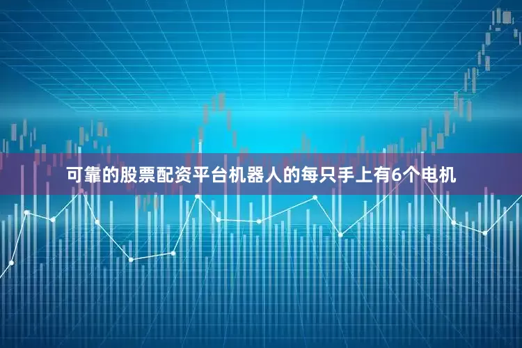 可靠的股票配资平台机器人的每只手上有6个电机